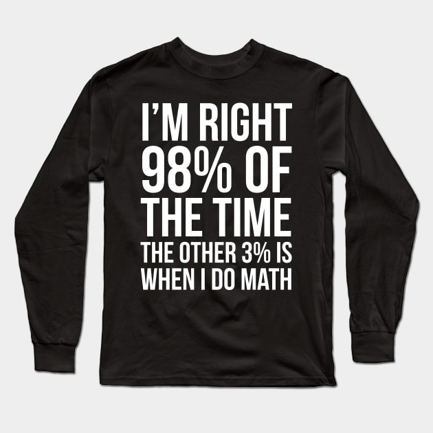 I’m Right 98% Of The Time Long Sleeve T-Shirt by evokearo